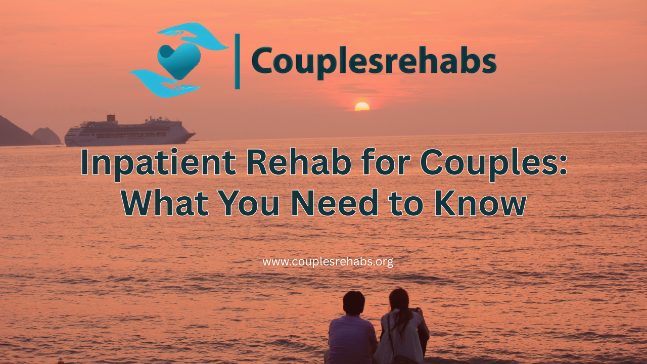 Inpatient Rehab for Couples: What You Need to Know